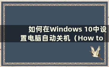 如何在Windows 10中设置电脑自动关机（How to set the computer to automatically shutdown in Windows 10）